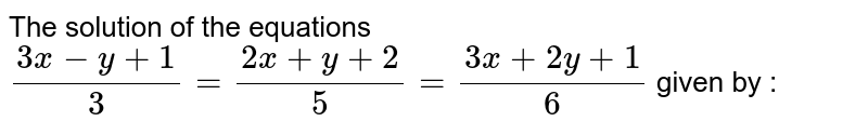 The solution of the equations (3x-y+1)/(3)=(2x+y+2)/(5)=(3x+2y+1)/(6) given by :