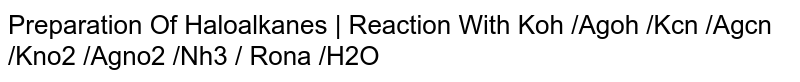 Preparation Of Haloalkanes | Reaction With Koh /Agoh /Kcn /Agcn /Kno2 /Agno2 /Nh3 / Rona /H2O