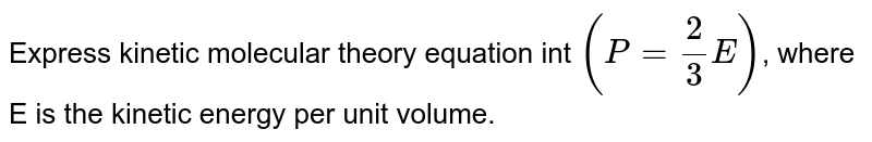Express kinetic molecular theory equation int (P=(2)/(3)E) , where E is the kinetic energy per unit volume.
