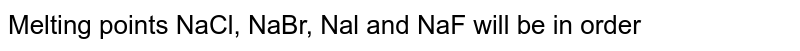 Melting points NaCl, NaBr, Nal and NaF will be in order