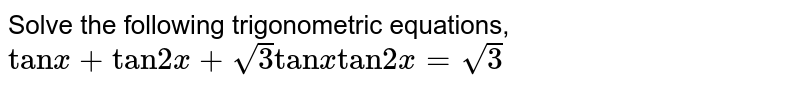Solve the following trigonometric equations, `"tan" x+"tan" 2x+sqrt(3)"tan" x"tan" 2x =sqrt(3)`