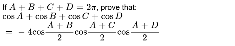 If A + B + C + D = 2pi , prove that: cos A + cos B + cos C + cos D =-4"cos"(A+B)/(2)"cos"(A+C)/(2)"cos"(A+D)/(2)