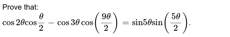 Prove that: <br>  `cos 2theta"cos"(theta)/(2)-cos 3theta cos((9theta)/2)="sin" 5theta "sin"((5theta)/2)`.