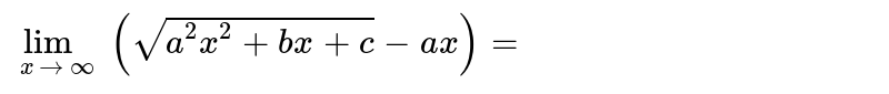 `lim_(x rarr oo) (sqrt(a^(2) x^(2) + bx + c) - ax) =` 