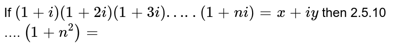 If `(1+i)  (1+2i) (1+3i) ….. (1+ni ) = x+iy` then  2.5.10 …. `(1+n^(2))=`