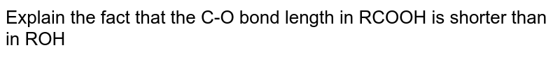 Explain the fact that the C-O bond length in RCOOH is shorter than in ROH