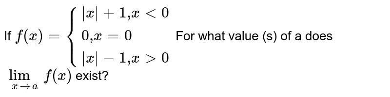 If `f(x)={{:(|x|+1","xlt0),(0","x=0),(|x|-1","xgt0):}` For what value (s) of a does `lim_(xtoa)f(x)` exist?