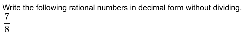 Write the following rational numbers in decimal form without dividing. 7/8