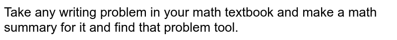 Take any writing problem in your math textbook and make a math summary for it and find the problem tool.