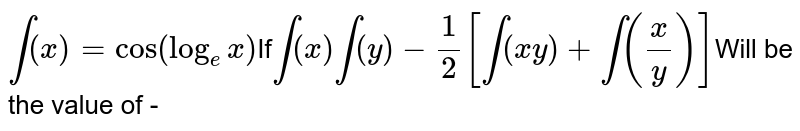 f(x)=cos(log_ex) If f(x)f(y)-1/2[f(xy)+f(x/y)] Will be the value of -