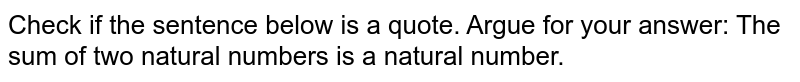 Check if the sentence below is a quote. Argue for your answer: The sum of two natural numbers is a natural number.
