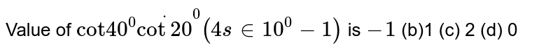 Value of cot40^(0)cot20^(0)(4sin10^(0)-1) is -1 (b) 1 (c) 2 (d) 0