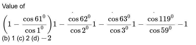 Value of (1-(cos61^(0))/(cos1^(0)))*(1-(cos62^(0))/(cos2^(0)))*(1-(cos63^(0))/(cos3^(0)))*(1-(cos119^(@))/(cos59^(@)))(1-1(b)1(c)2(d)-2