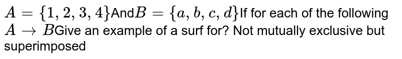 A={1,2,3,4} And B={a,b,c,d} If for each of the following A rightarrowB Give an example of a surf for? Not mutually exclusive but superimposed