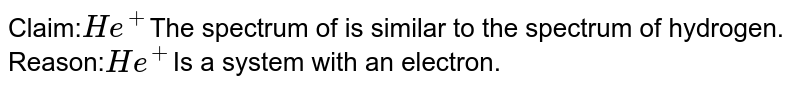 Claim: He^(+) The spectrum of is similar to the spectrum of hydrogen. Reason: He^(+) M is a system with one electron.