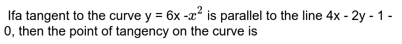  If a tangent to the curve y = 6x -' 
 'x^(2)` is parallel to the line 4x - 2y - 1 =0, then the point of tangency on the curve is