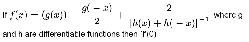 If `f(x)=(g(x))+(g(-x))/2+2/([h(x)+h(-x)]^(-1))` where g and h are differentiable functions then `f'(0)