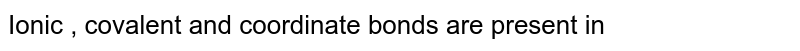 Ionic , covalent and coordinate bonds are present in
