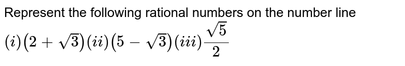 Represent the following rational numbers on the number line (i) (2+sqrt3) (ii) (5-sqrt3) (iii) sqrt5/2
