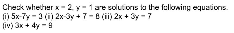 Check whether x = 2, y = 1 are solutions to the following equations. (i) 5x-7y = 3 (ii) 2x-3y + 7 = 8 (iii) 2x + 3y = 7 (iv) 3x + 4y = 9