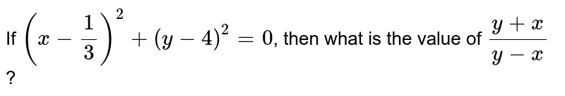 If (x - ( 1)/( 3))^(2) + ( y - 4)^(2) = 0 , then what is the value of ( y +x)/( y -x) ?