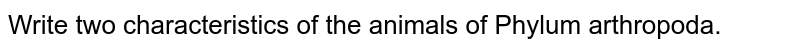 Write two characteristics of the animals of Phylum arthropoda.