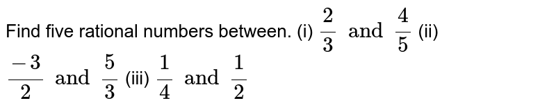 (i) (2)/(5) And (4)/(5) (ii) (-3)/(2) And (5)/(3) (iii) (1)/(4) And (1)/(2) Find the five rational numbers between