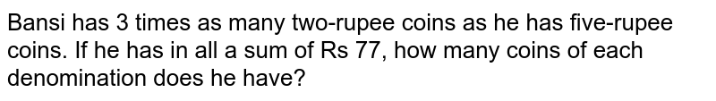 Bansi has 3 xx as many two-rupee coins as he has five-rupe coins.If he has in all a sum of Rs 77, how many coins of each denomination does he have?