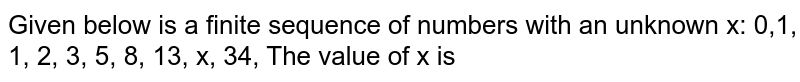 Given below is a finite sequence of numbers with an unknown x: 0,1, 1, 2, 3, 5, 8, 13, x, 34, The value of x is