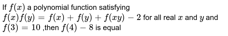 If `f(x)` a polynomial function satisfying `f(x)f(y)=f(x)+f(y)+f(xy)-2` for all real `x` and `y` and `f(3)=10` ,then `f(4)-8` is equal 
