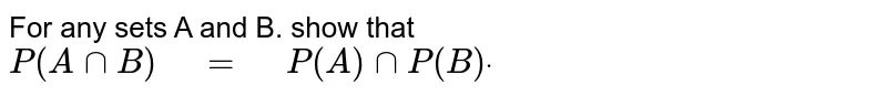 For
  any sets A and B. show that 
`P(A nnB)" "=" "P(A)nn P(B)dot`