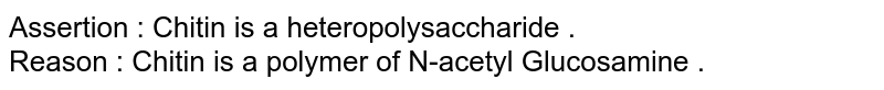 Assertion : Chitin is a heteropolysaccharide . Reason : Chitin is a polymer of N-acetyl Glucosamine .
