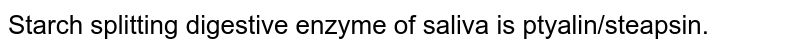 Starch splitting digestive enzyme of saliva is ptyalin/steapsin.
