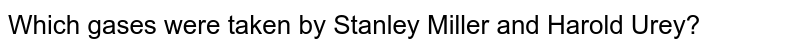 Which gases were taken by Stanley Miller and Harold Urey?