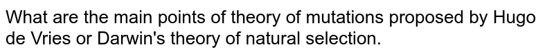 What are the main points of theory of mutations proposed by Hugo de Vries or Darwin's theory of natural selection.