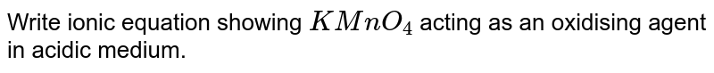  Write ionic equation showing `KMnO_4`  acting as an oxidising agent in acidic medium. 