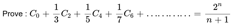 Prove : `C_0 + 1/3C_2 + 1/5 C_4 + 1/7 C_6 + ………… = (2^n)/(n+1)` 
