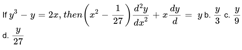 If y^(3)-y=2x, then (x^(2)-(1)/(27))(d^(2)y)/(dx^(2))+x(dy)/(d)=y b.(y)/(3) c.(y)/(9) d.(y)/(27)