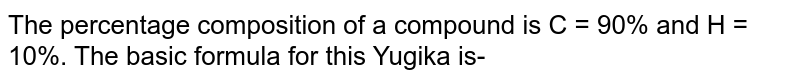 The percentage composition of a compound is C = 90% and H = 10%. The basic formula for this Yugika is-