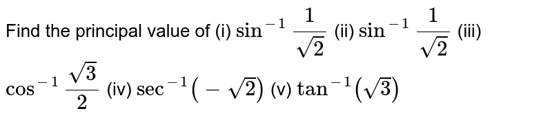 Find the principal value of (i) `sin^(-1)""1/sqrt2` (ii) `sin^(-1) ""-1/sqrt2` (iii) `cos^(-1) ""sqrt3/2` (iv) `sec^(-1) (-sqrt2)` (v) `tan^(-1) (sqrt3)`
