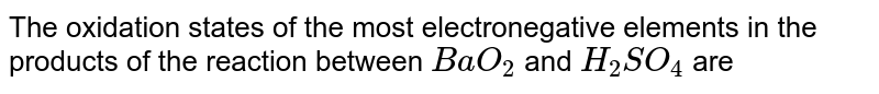 The oxidation state of the most electronegative element in the products of the reaction between BaO_2 and H_2SO_4 are
