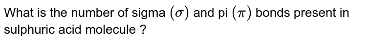 What is the number of sigma `(sigma)` and pi `(pi)`  bonds present in sulphuric acid molecule ?