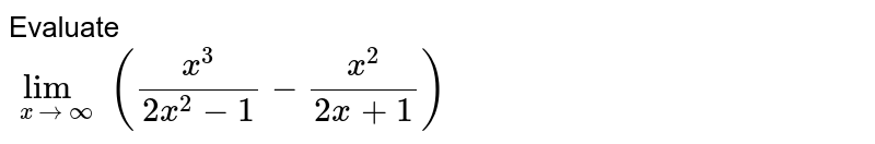 Evaluate <br>`lim_(x to infty)(x^3/(2x^2-1)-x^2/(2x+1))`