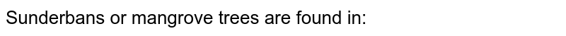Sunderbans or mangrove trees are found in: