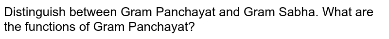 Distinguish between Gram Panchayat and Gram Sabha. What are the functions of Gram Panchayat?