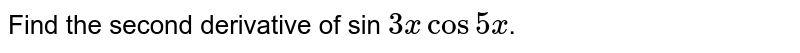 Find the second derivative of sin `3x cos 5x`.