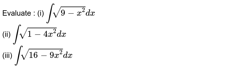 Evaluate :   (i)   `intsqrt(9-x^(2))dx`     <br>    (ii)   `intsqrt(1-4x^(2))dx`     <br>  (iii)  `intsqrt(16-9x^(2))dx`