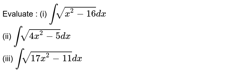Evaluate  :   (i)  `intsqrt(x^(2)-16)dx`    <br>   (ii)  `intsqrt(4x^(2)-5)dx`     <br>  (iii)  `intsqrt(17x^(2)-11)dx`