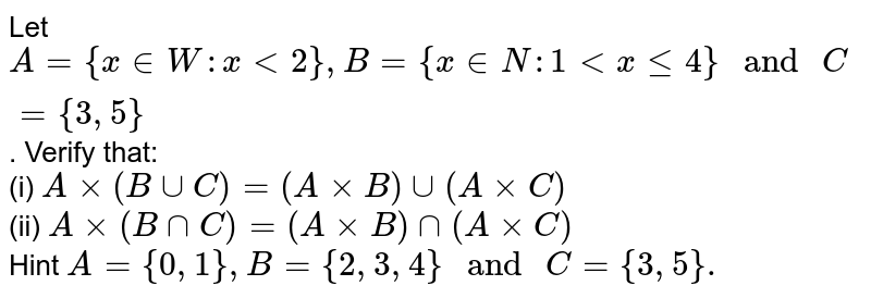 Let `A={x inW:xlt2},B={x inN:1ltxle4}" and "C={3,5}`. Verify that: <br> (i) `Axx(BuuC)=(AxxB)uu(AxxC)` <br> (ii) `Axx(BnnC)=(AxxB)nn(AxxC)` <br> Hint `A={0,1},B={2,3,4}" and "C={3,5}.` 
