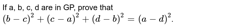 If a, b, c, d are in GP, prove that <br> `(b-c)^(2)+(c-a)^(2)+(d-b)^(2)=(a-d)^(2)`.